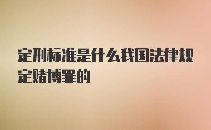 定刑标准是什么我国法律规定赌博罪的