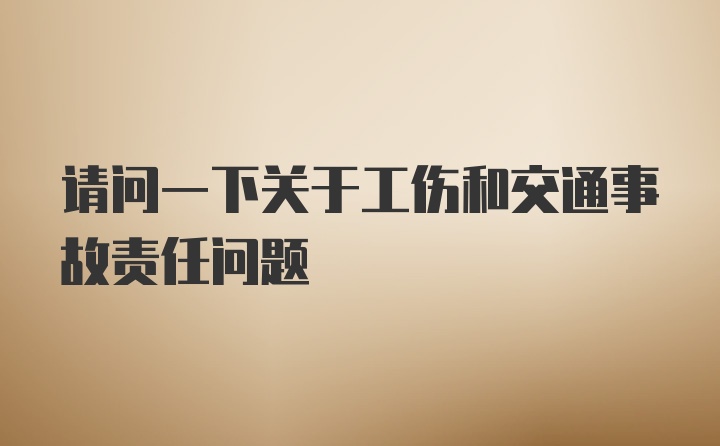 请问一下关于工伤和交通事故责任问题