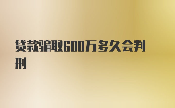 贷款骗取600万多久会判刑