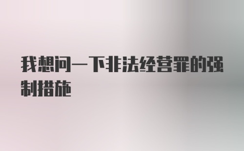 我想问一下非法经营罪的强制措施