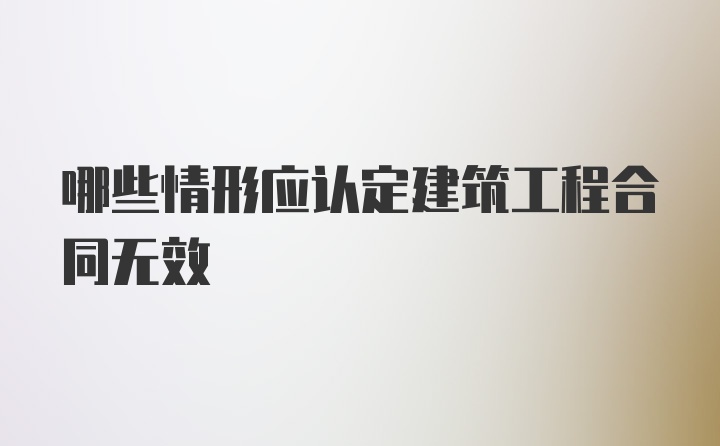 哪些情形应认定建筑工程合同无效