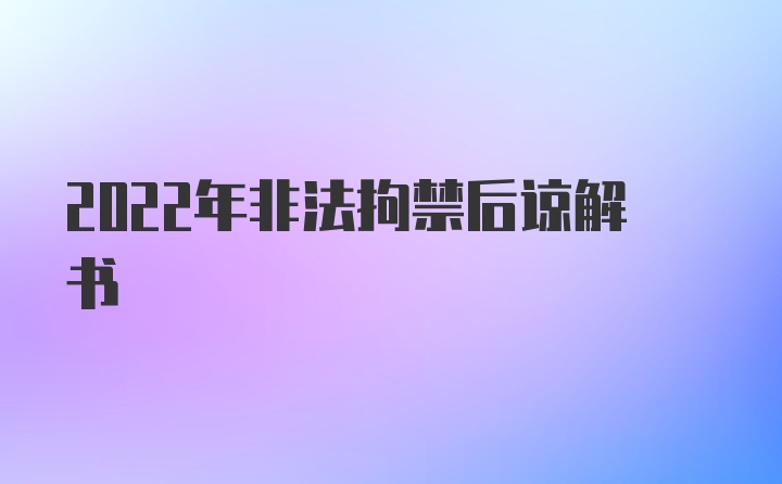 2022年非法拘禁后谅解书