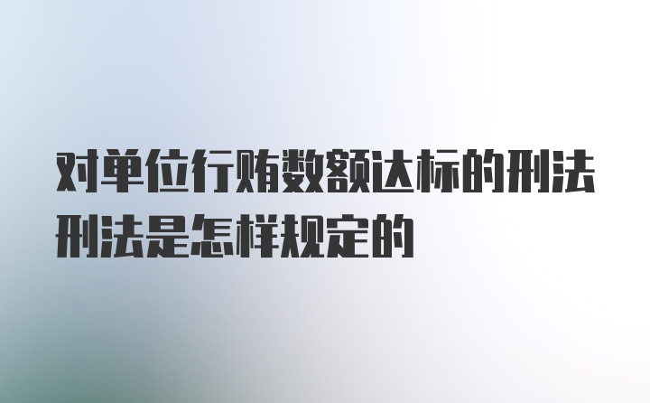 对单位行贿数额达标的刑法刑法是怎样规定的