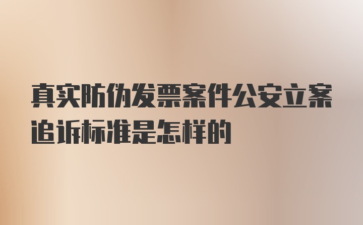 真实防伪发票案件公安立案追诉标准是怎样的