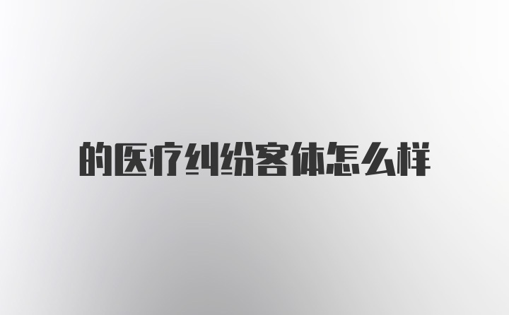 的医疗纠纷客体怎么样