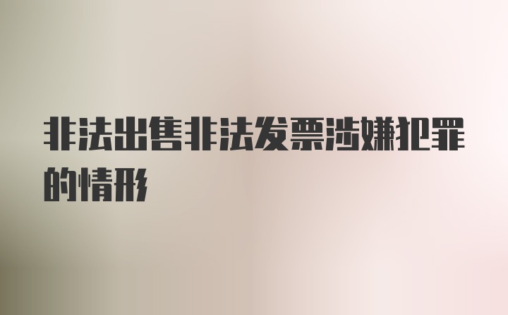 非法出售非法发票涉嫌犯罪的情形