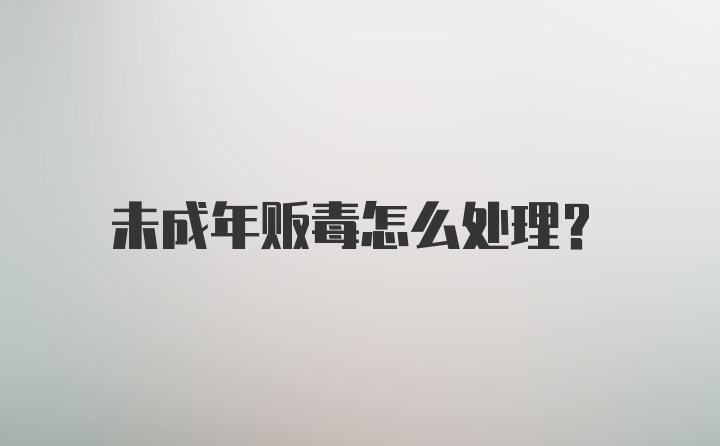 未成年贩毒怎么处理？