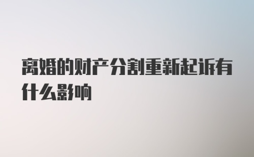 离婚的财产分割重新起诉有什么影响