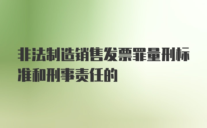 非法制造销售发票罪量刑标准和刑事责任的