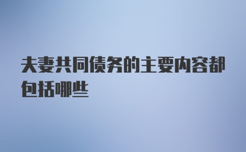 夫妻共同债务的主要内容都包括哪些