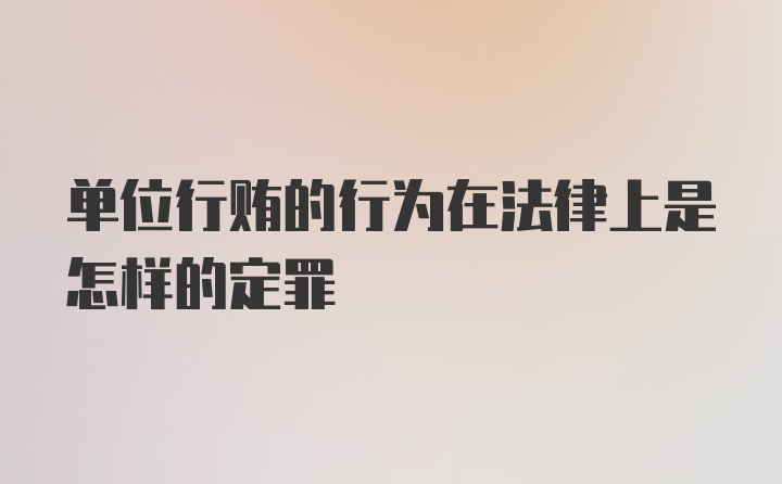 单位行贿的行为在法律上是怎样的定罪