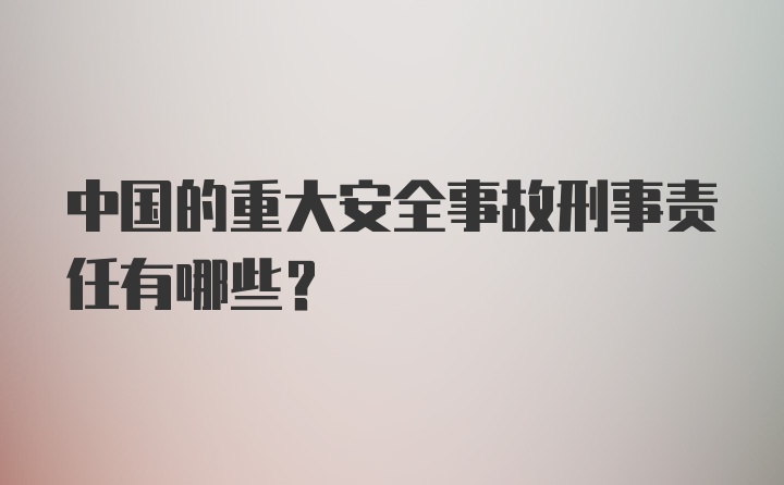 中国的重大安全事故刑事责任有哪些？