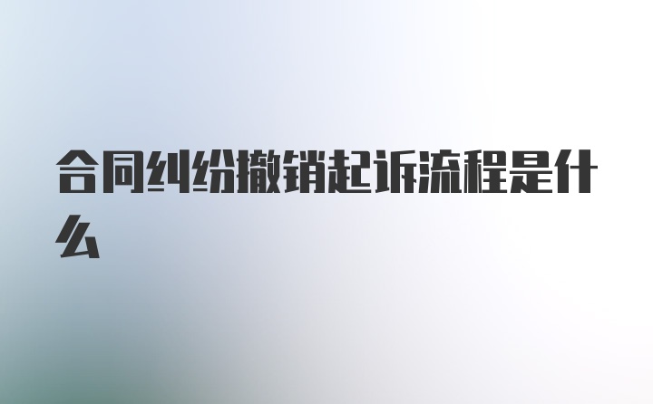 合同纠纷撤销起诉流程是什么