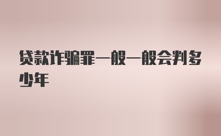 贷款诈骗罪一般一般会判多少年