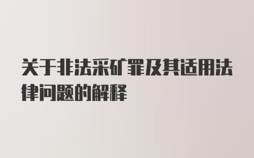 关于非法采矿罪及其适用法律问题的解释