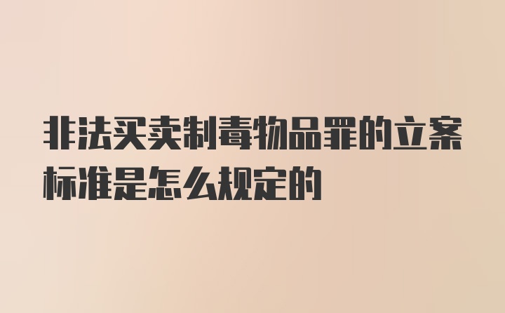 非法买卖制毒物品罪的立案标准是怎么规定的