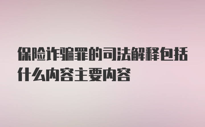 保险诈骗罪的司法解释包括什么内容主要内容