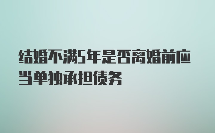 结婚不满5年是否离婚前应当单独承担债务