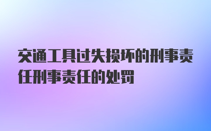 交通工具过失损坏的刑事责任刑事责任的处罚