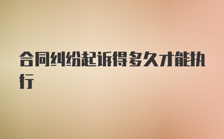 合同纠纷起诉得多久才能执行