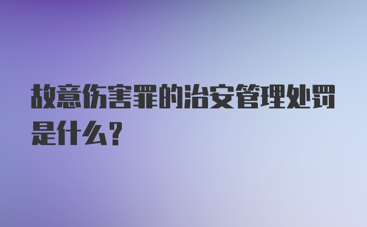 故意伤害罪的治安管理处罚是什么？