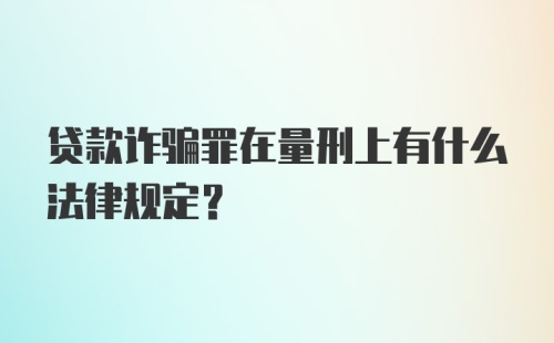 贷款诈骗罪在量刑上有什么法律规定？