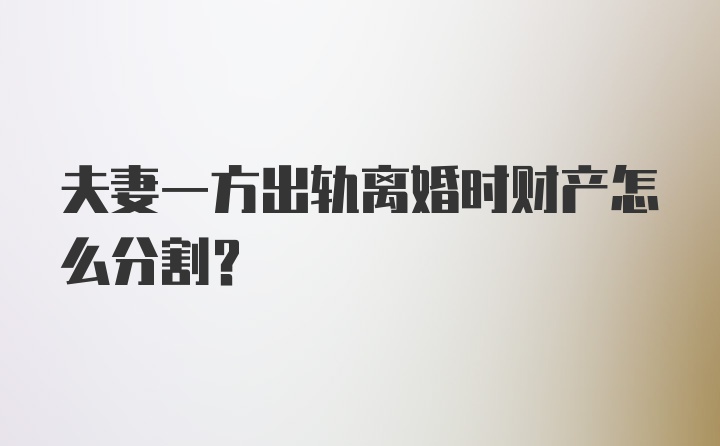 夫妻一方出轨离婚时财产怎么分割？