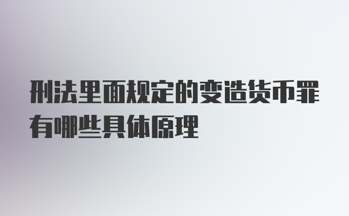 刑法里面规定的变造货币罪有哪些具体原理