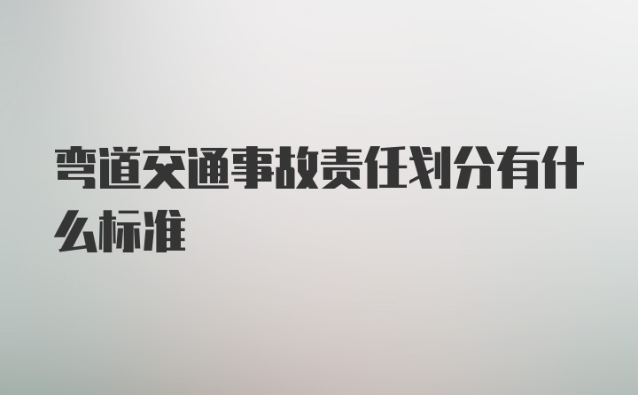 弯道交通事故责任划分有什么标准