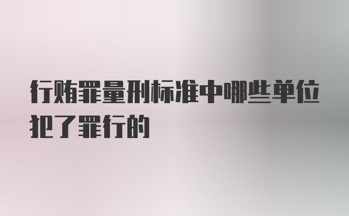 行贿罪量刑标准中哪些单位犯了罪行的