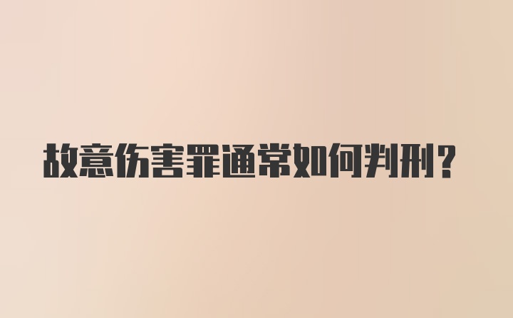 故意伤害罪通常如何判刑？