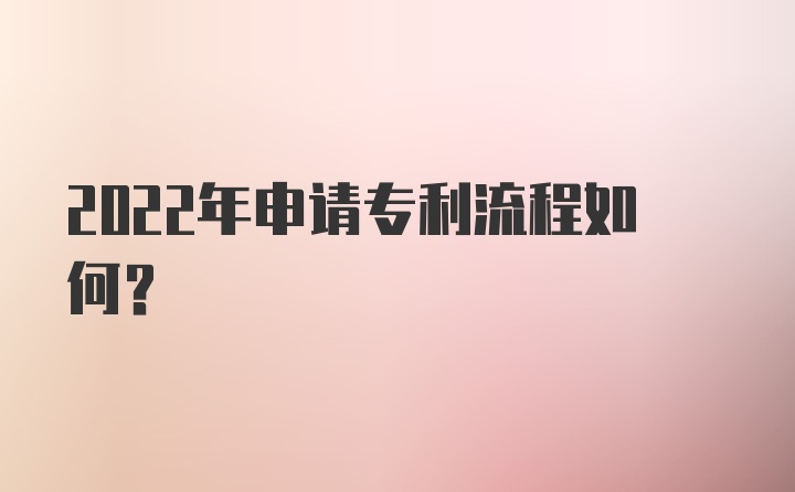 2022年申请专利流程如何？