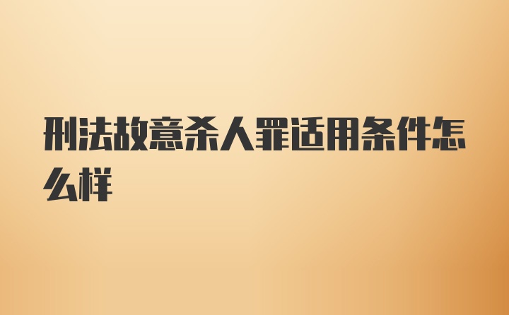 刑法故意杀人罪适用条件怎么样