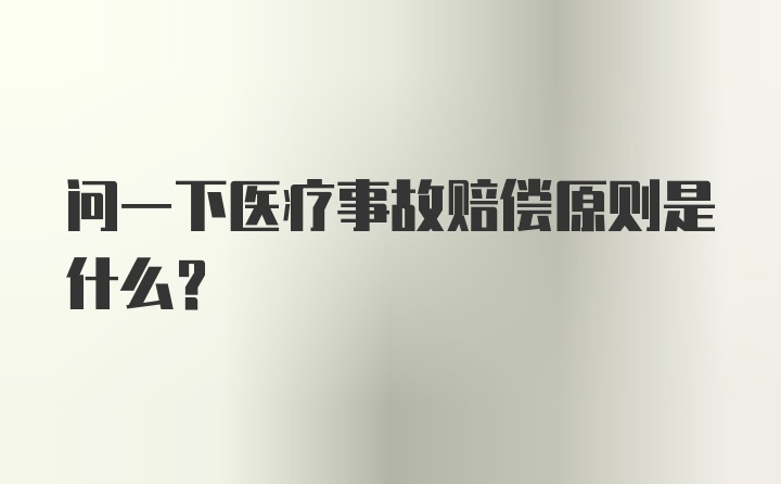 问一下医疗事故赔偿原则是什么?