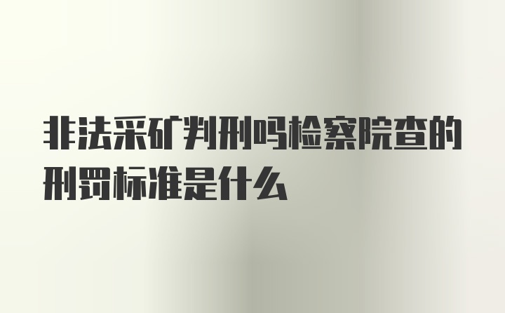 非法采矿判刑吗检察院查的刑罚标准是什么