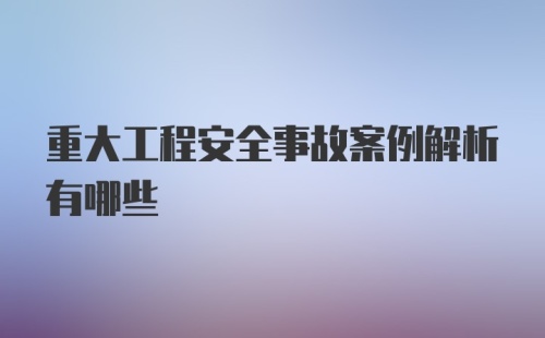 重大工程安全事故案例解析有哪些