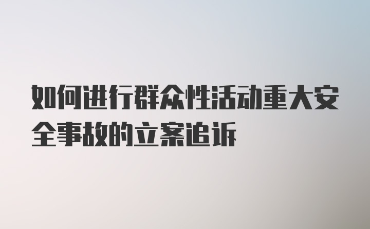 如何进行群众性活动重大安全事故的立案追诉