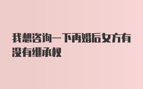 我想咨询一下再婚后女方有没有继承权