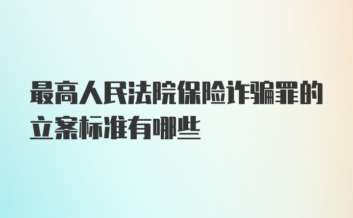 最高人民法院保险诈骗罪的立案标准有哪些