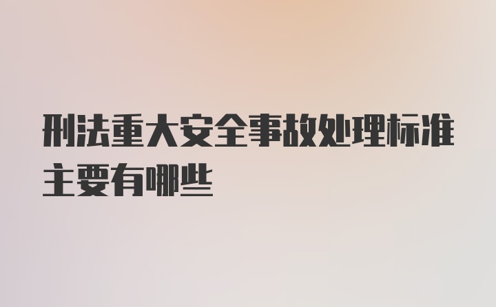 刑法重大安全事故处理标准主要有哪些