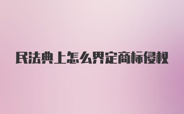 民法典上怎么界定商标侵权