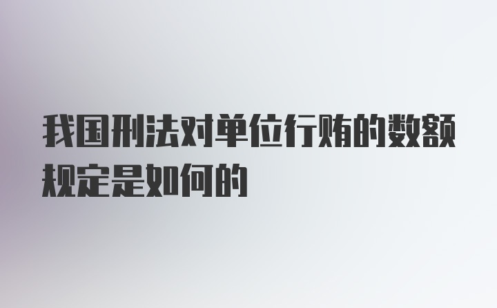 我国刑法对单位行贿的数额规定是如何的