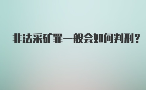 非法采矿罪一般会如何判刑？