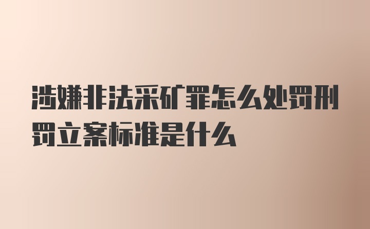 涉嫌非法采矿罪怎么处罚刑罚立案标准是什么