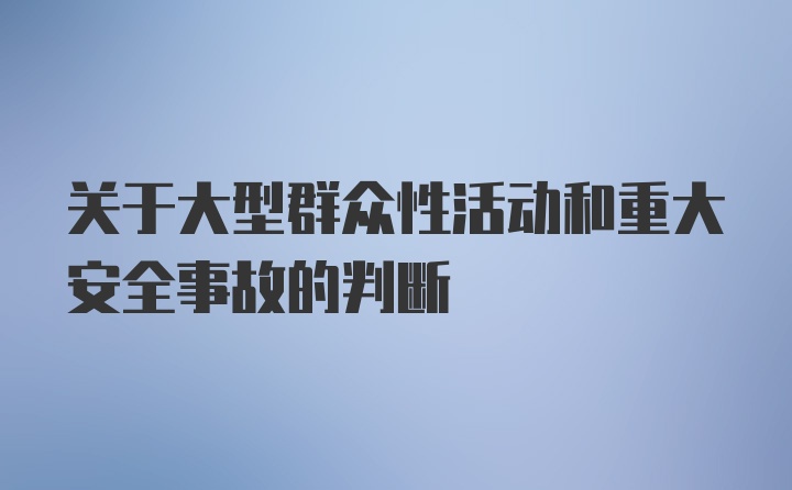 关于大型群众性活动和重大安全事故的判断