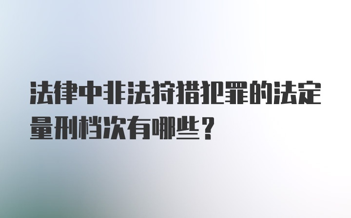 法律中非法狩猎犯罪的法定量刑档次有哪些？