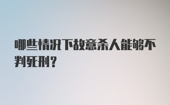 哪些情况下故意杀人能够不判死刑？