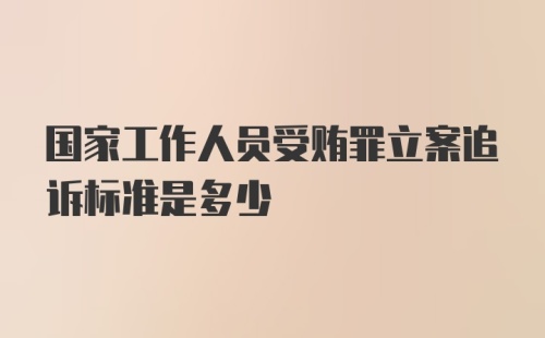 国家工作人员受贿罪立案追诉标准是多少