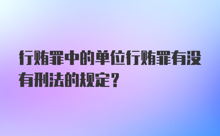 行贿罪中的单位行贿罪有没有刑法的规定?