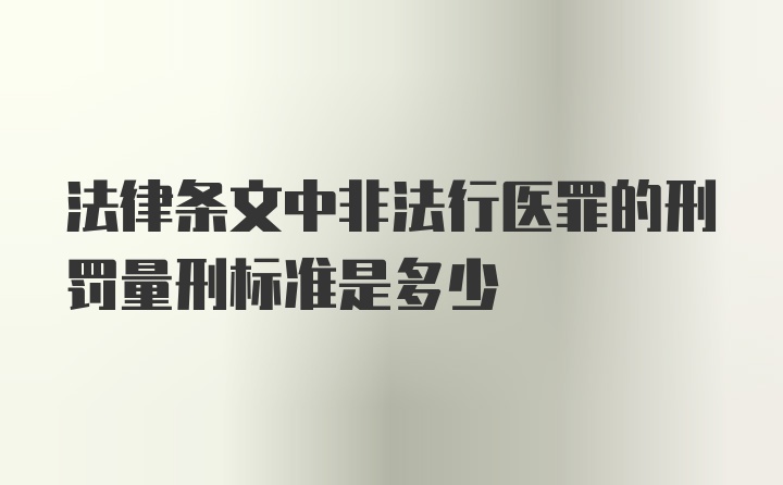 法律条文中非法行医罪的刑罚量刑标准是多少